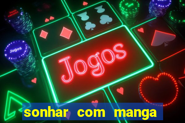 sonhar com manga no jogo do bicho